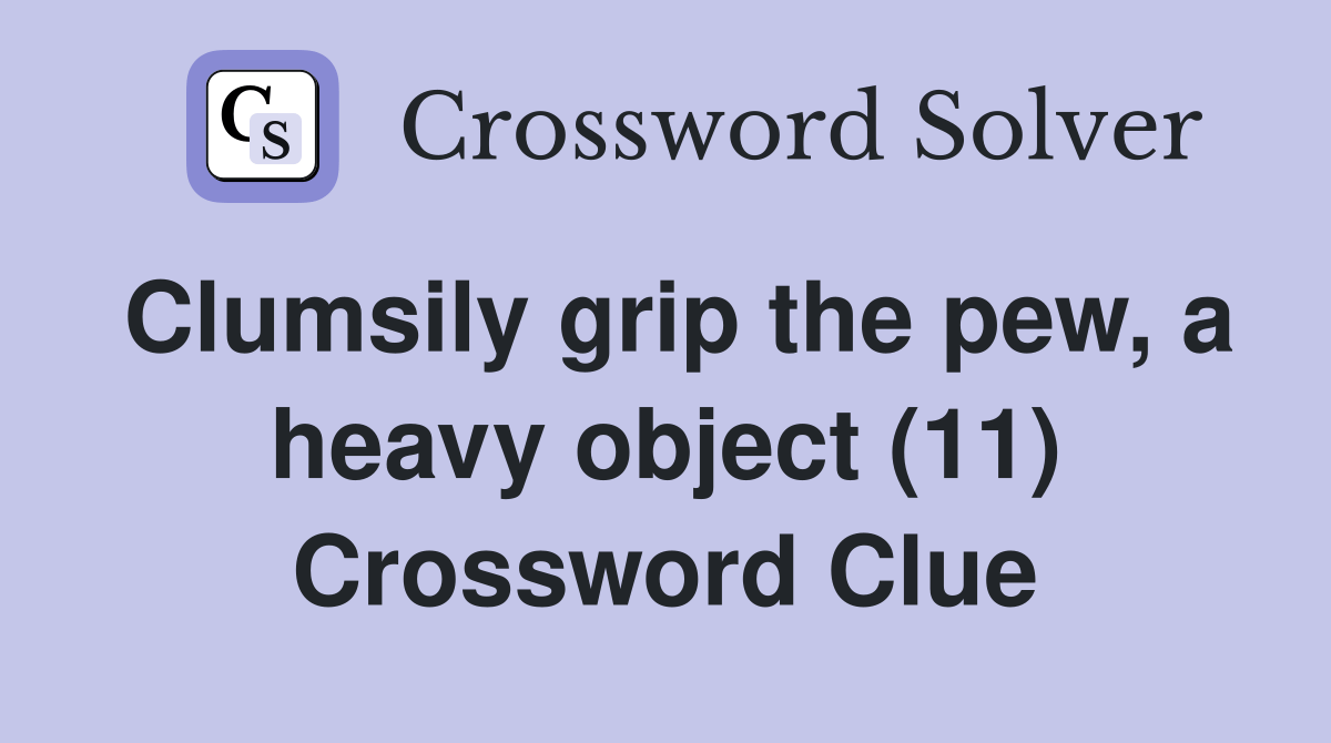 Clumsily grip the pew, a heavy object (11) Crossword Clue Answers